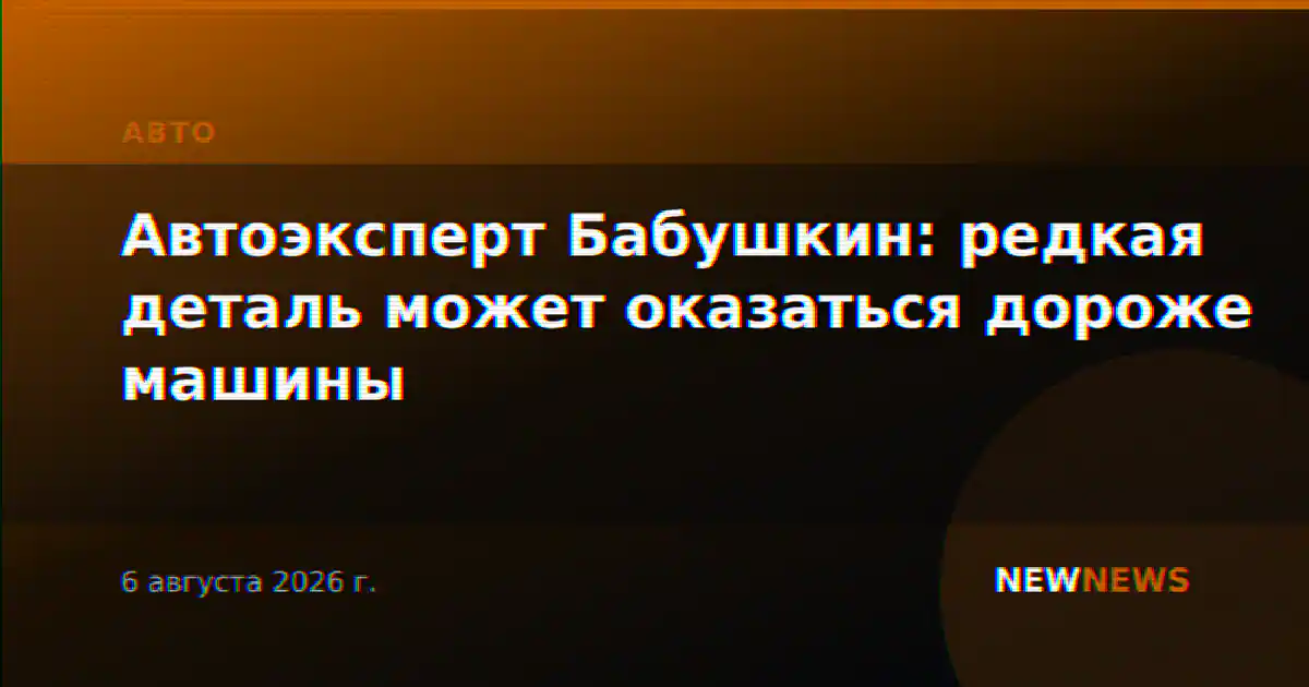 Автоэксперт Бабушкин: редкая деталь может оказаться дороже машины