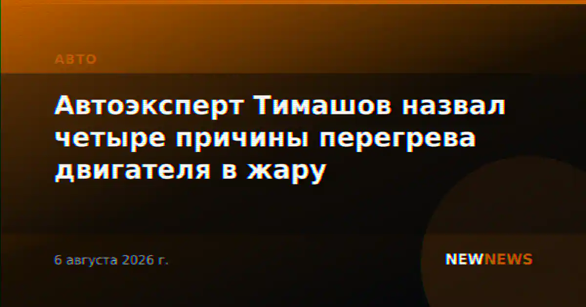 Автоэксперт Тимашов назвал четыре причины перегрева двигателя в жару