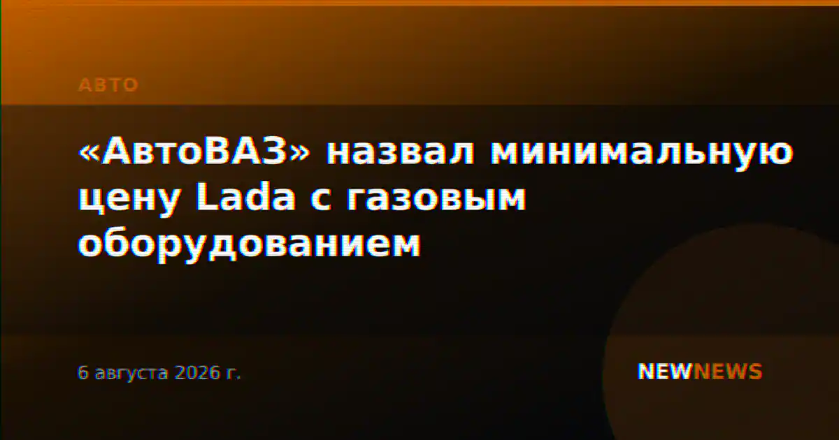 «АвтоВАЗ» назвал минимальную цену Lada с газовым оборудованием