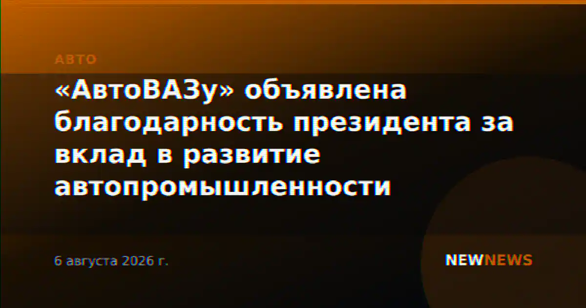 «АвтоВАЗу» объявлена благодарность президента за вклад в развитие автопромышленности