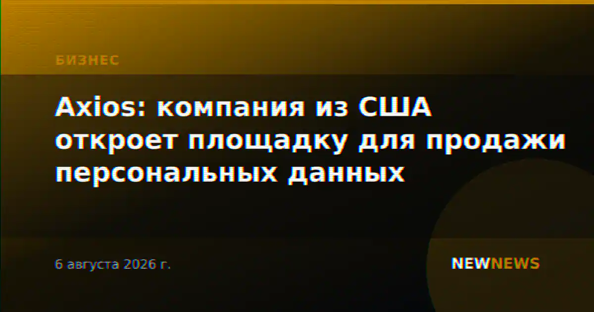 Axios: компания из США откроет площадку для продажи персональных данных