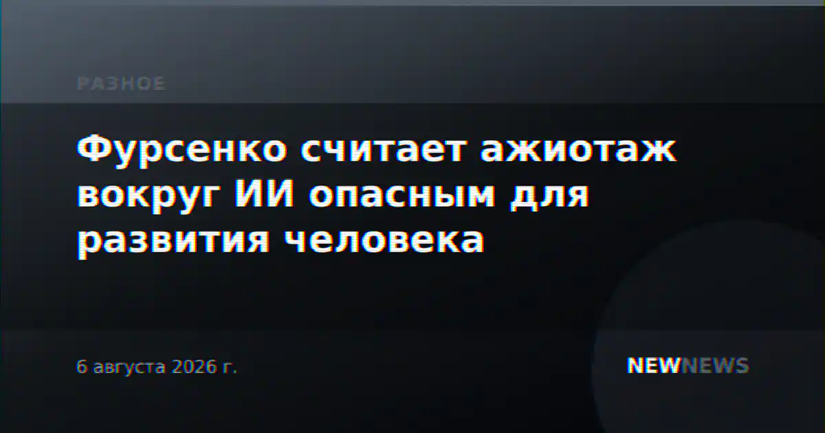 Фурсенко считает ажиотаж вокруг ИИ опасным для развития человека