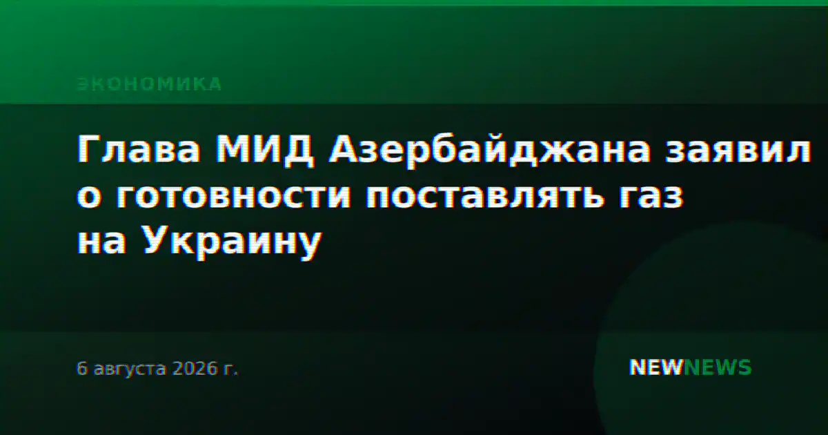 Глава МИД Азербайджана заявил о готовности поставлять газ на Украину