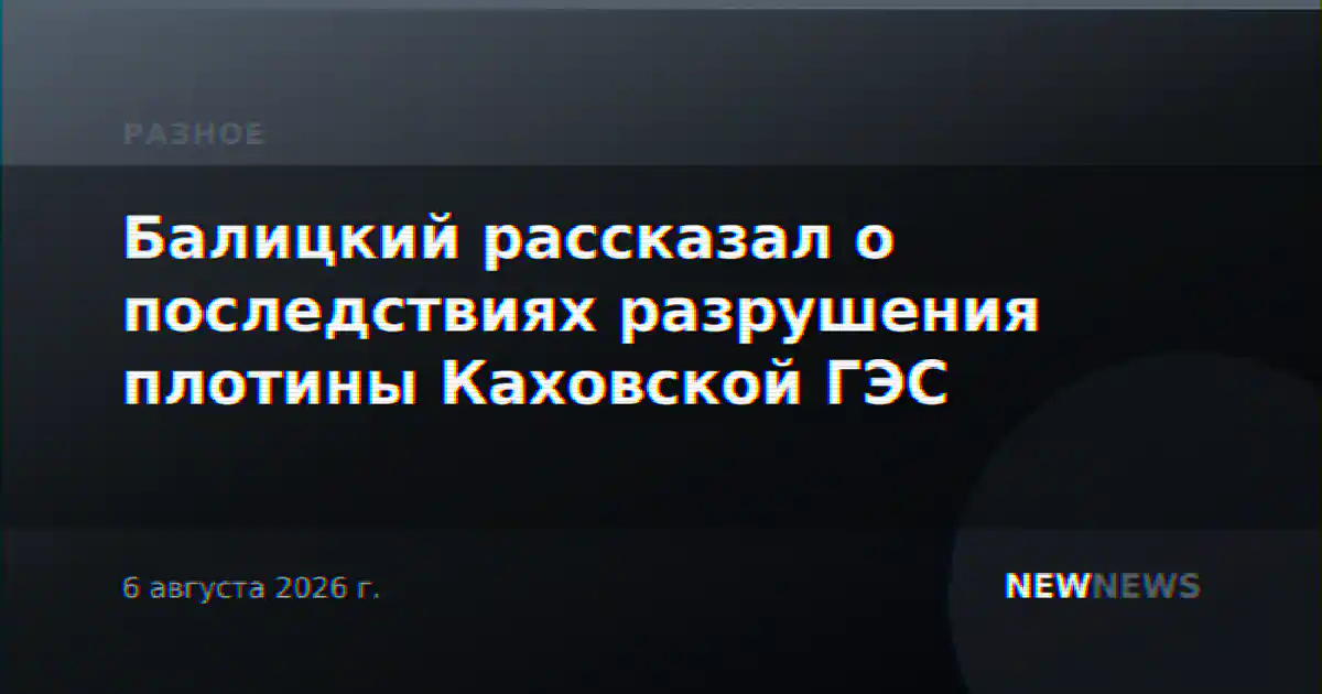 Балицкий рассказал о последствиях разрушения плотины Каховской ГЭС
