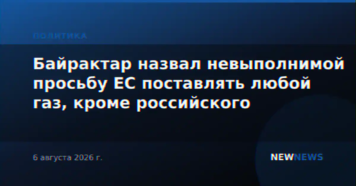 Байрактар назвал невыполнимой просьбу ЕС поставлять любой газ, кроме российского