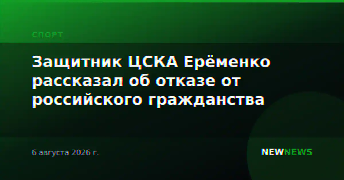 Защитник ЦСКА Ерёменко рассказал об отказе от российского гражданства