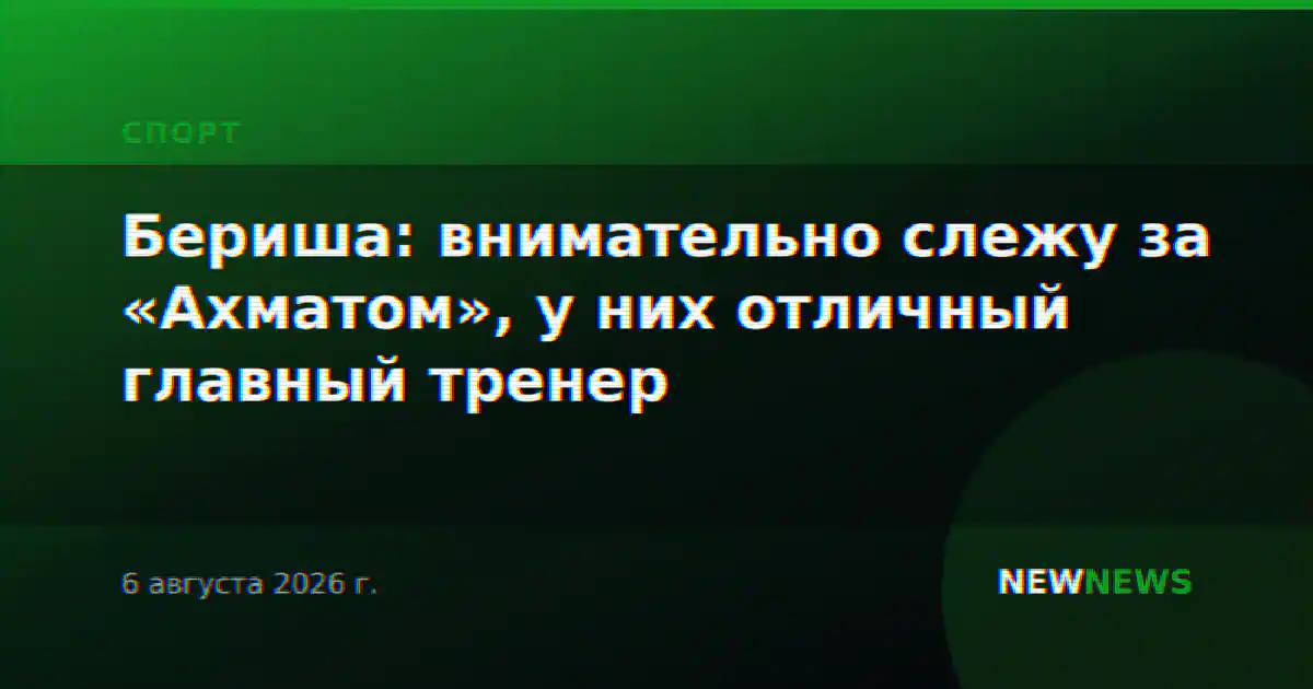Бериша: внимательно слежу за «Ахматом», у них отличный главный тренер