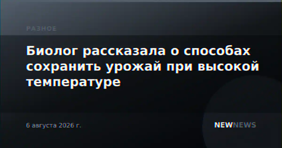 Биолог рассказала о способах сохранить урожай при высокой температуре