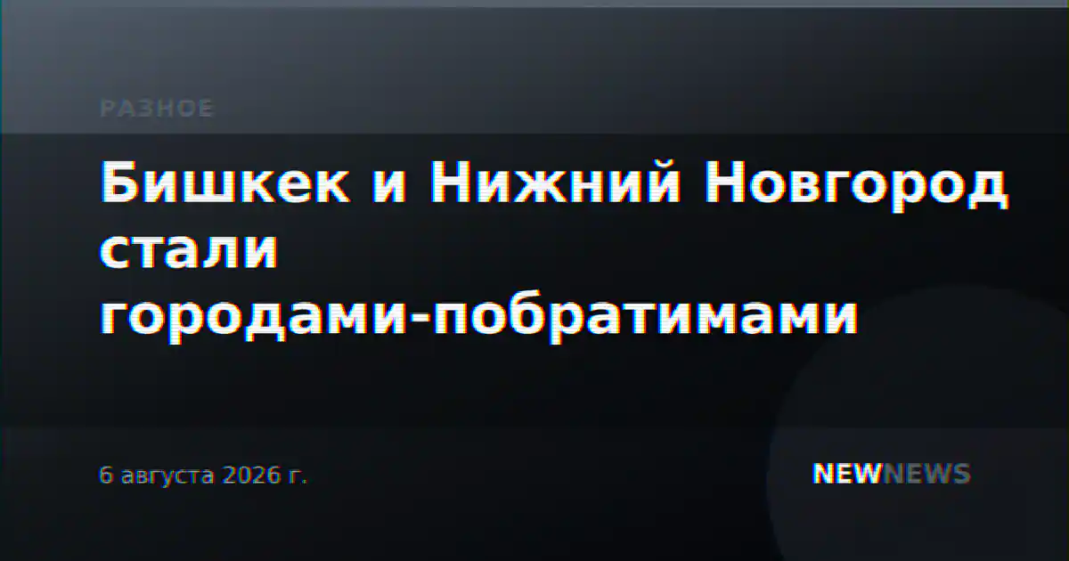 Бишкек и Нижний Новгород стали городами-побратимами