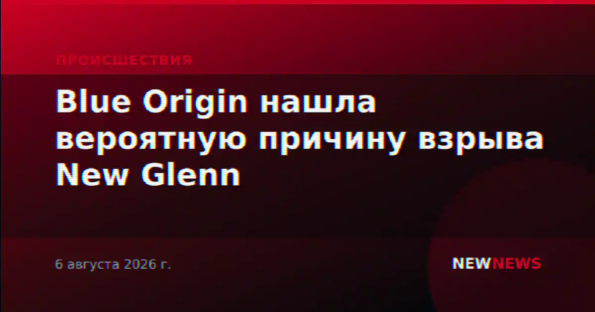 Blue Origin нашла вероятную причину взрыва New Glenn