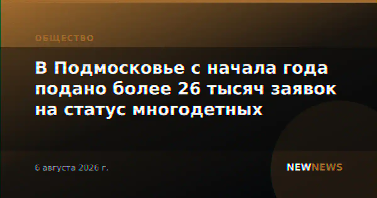 В Подмосковье с начала года подано более 26 тысяч заявок на статус многодетных