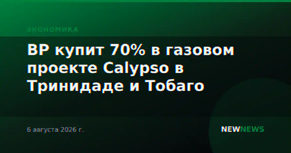 BP купит 70% в газовом проекте Calypso в Тринидаде и Тобаго