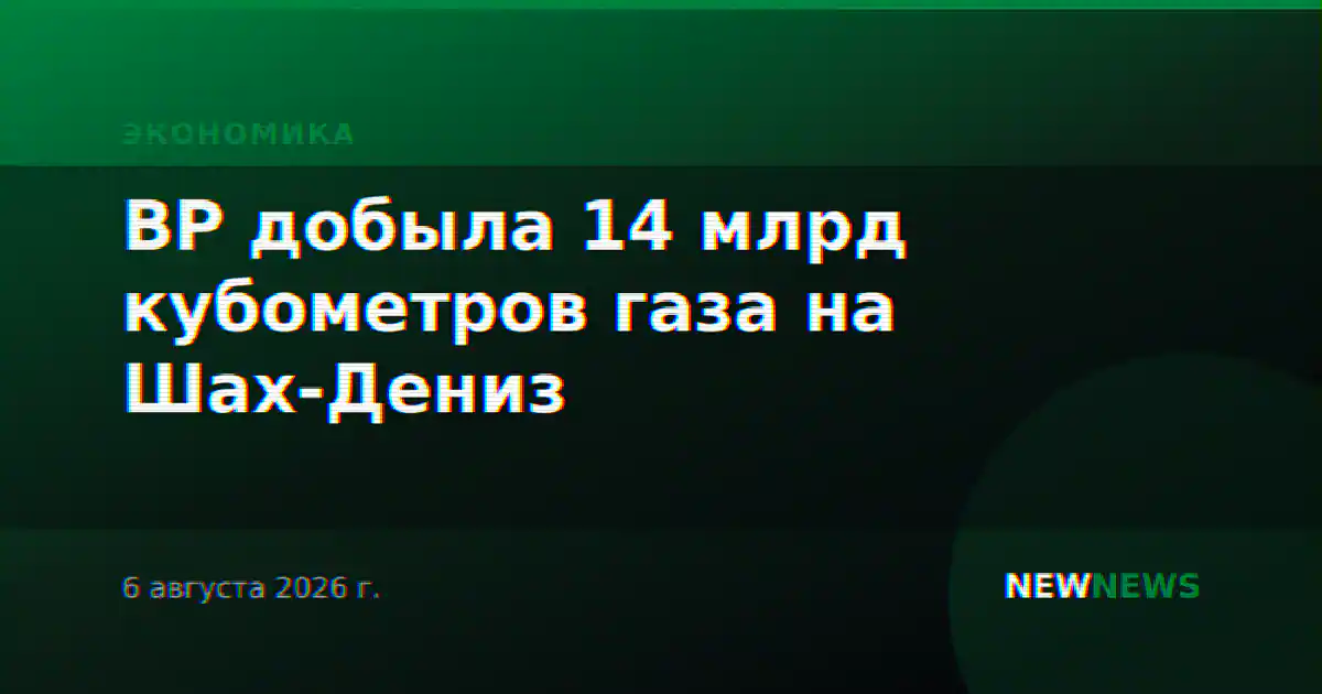 BP добыла 14 млрд кубометров газа на Шах-Дениз