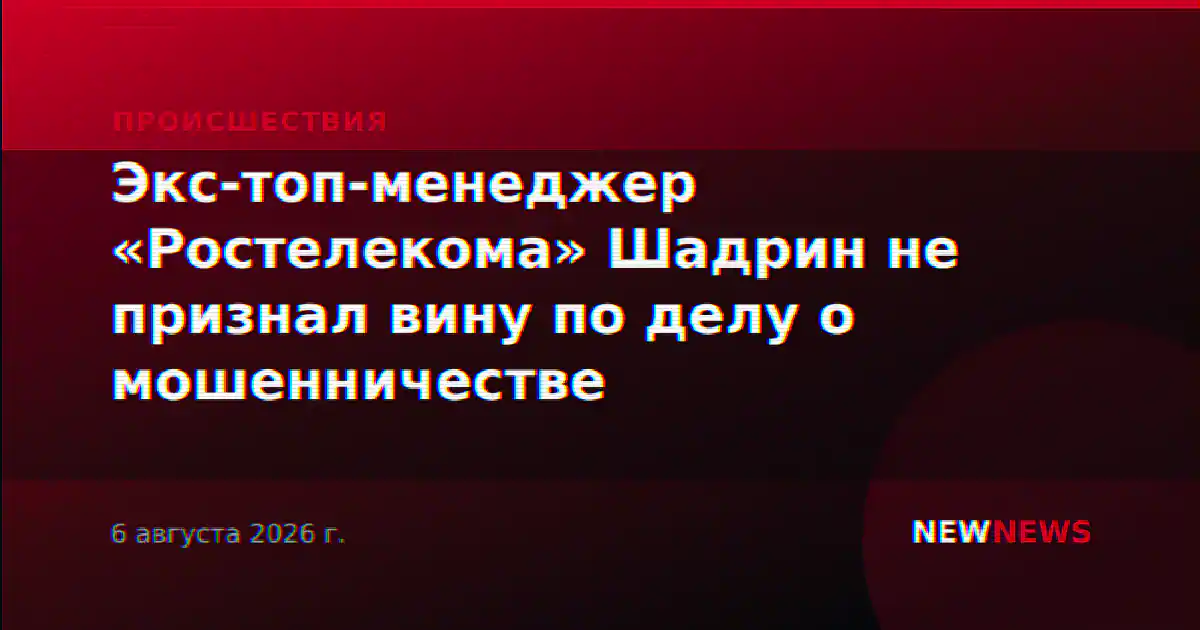 Экс-топ-менеджер «Ростелекома» Шадрин не признал вину по делу о мошенничестве