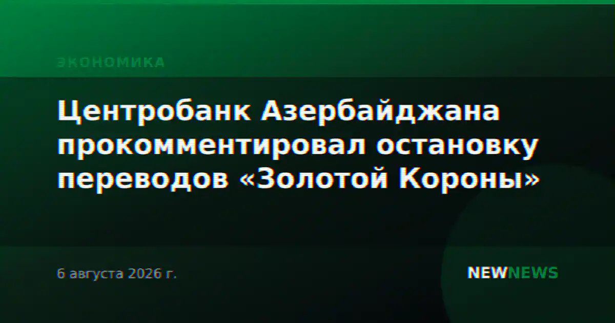 Центробанк Азербайджана прокомментировал остановку переводов «Золотой Короны»