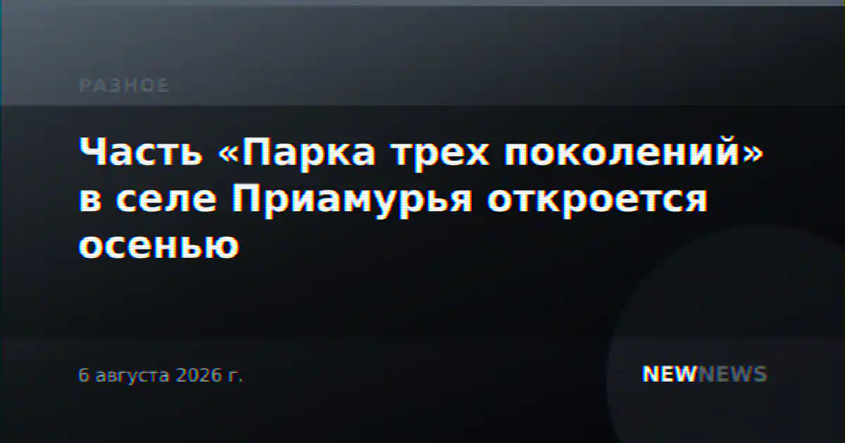 Часть «Парка трех поколений» в селе Приамурья откроется осенью
