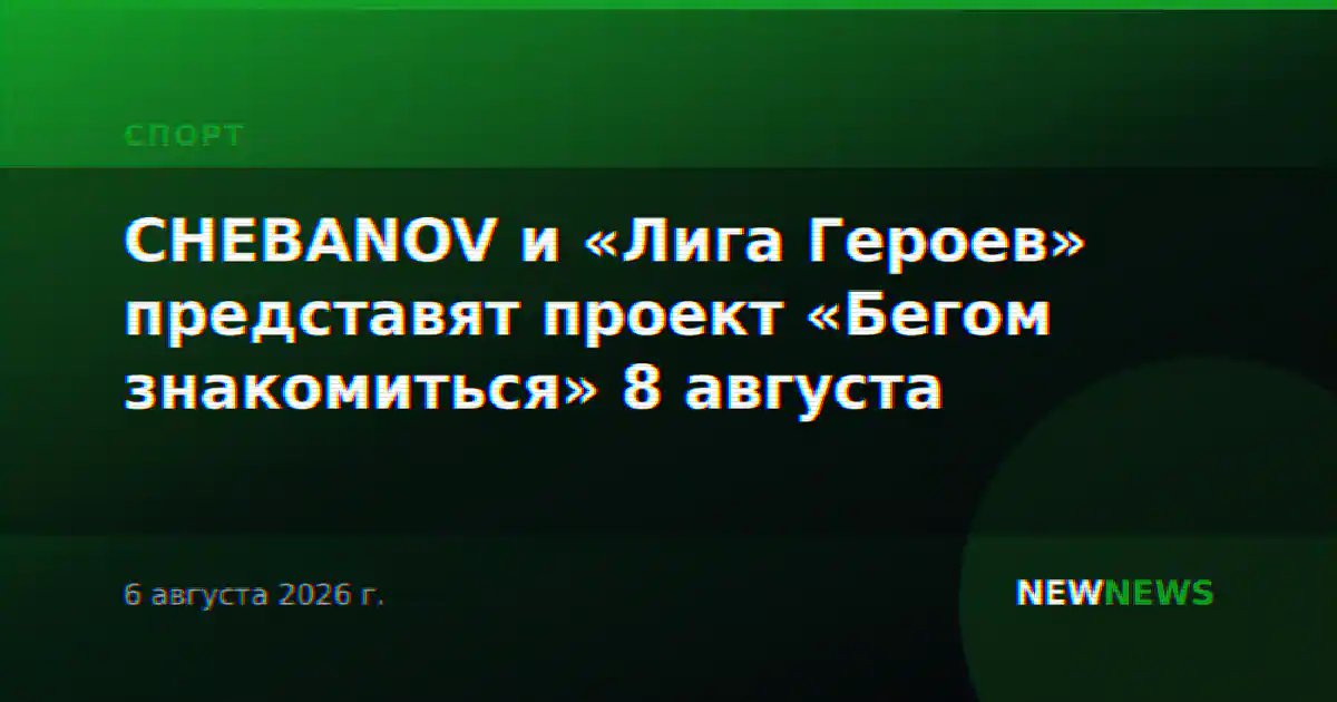 CHEBANOV и «Лига Героев» представят проект «Бегом знакомиться» 8 августа