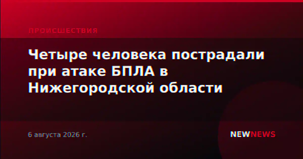 Четыре человека пострадали при атаке БПЛА в Нижегородской области