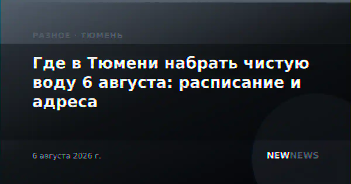 Где в Тюмени набрать чистую воду 6 августа: расписание и адреса