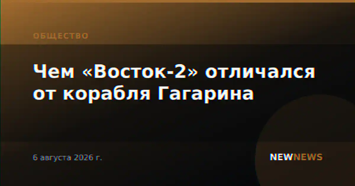 Чем «Восток-2» отличался от корабля Гагарина