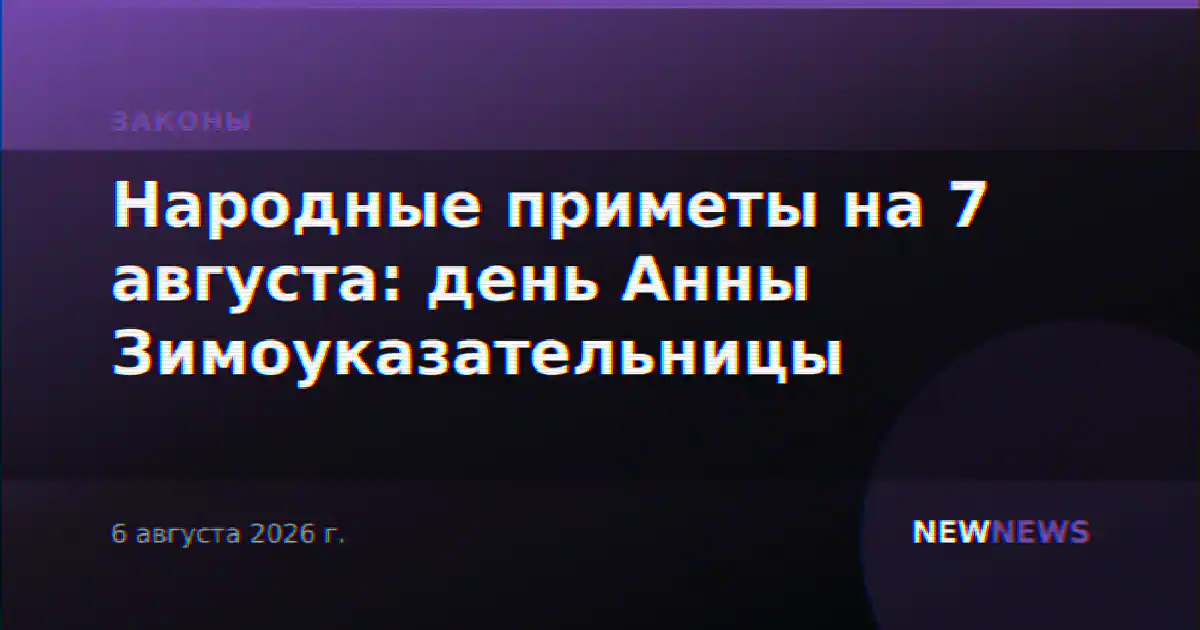 Народные приметы на 7 августа: день Анны Зимоуказательницы