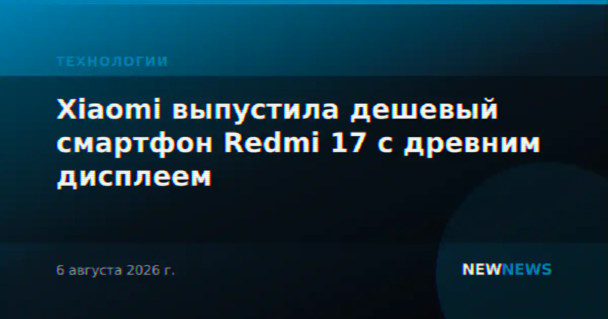 Xiaomi выпустила дешевый смартфон Redmi 17 с древним дисплеем