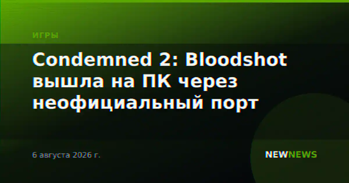 Condemned 2: Bloodshot вышла на ПК через неофициальный порт