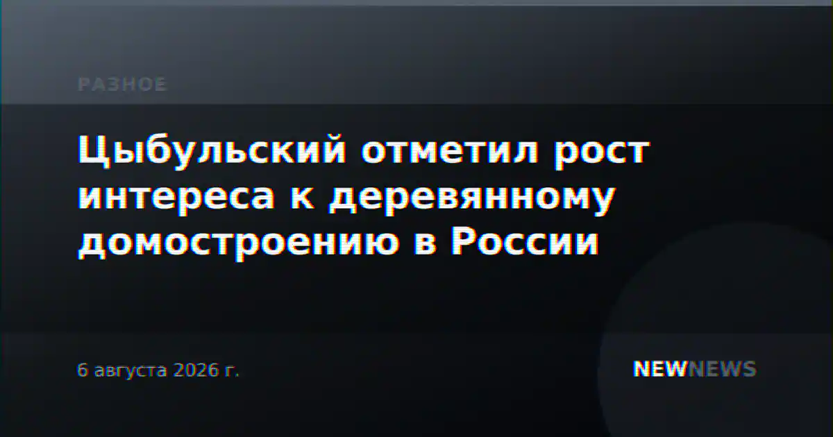 Цыбульский отметил рост интереса к деревянному домостроению в России