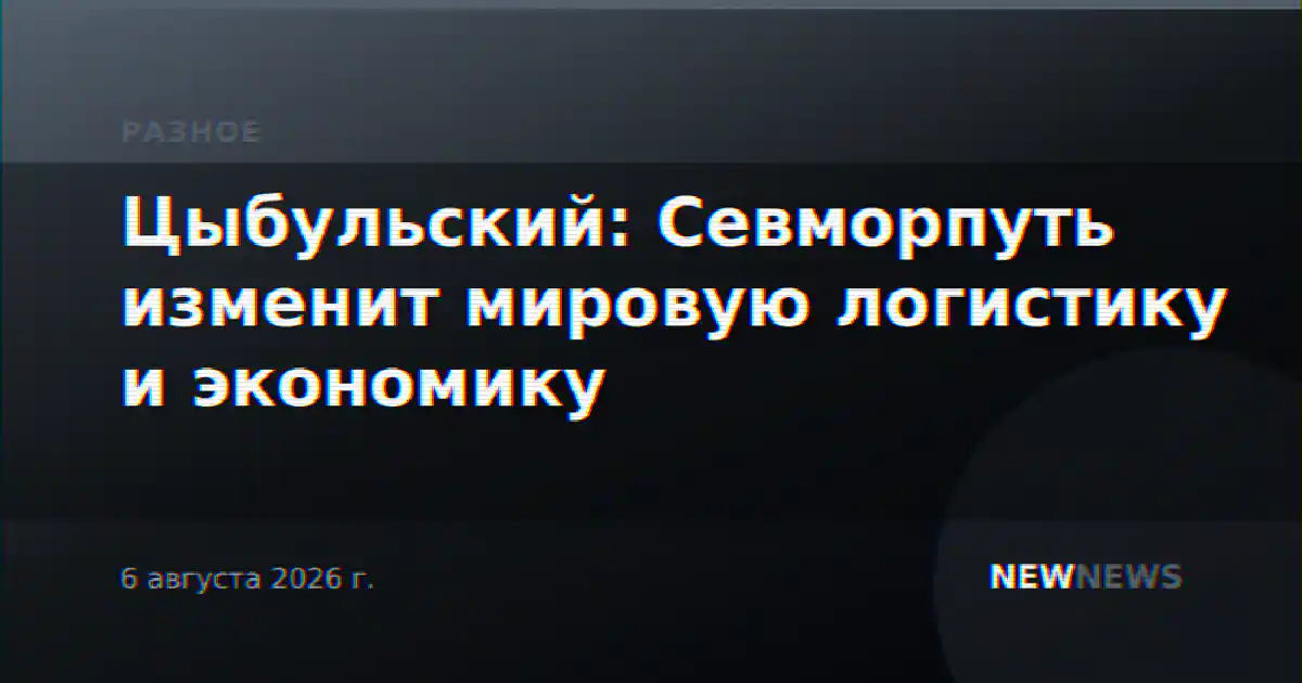 Цыбульский: Севморпуть изменит мировую логистику и экономику