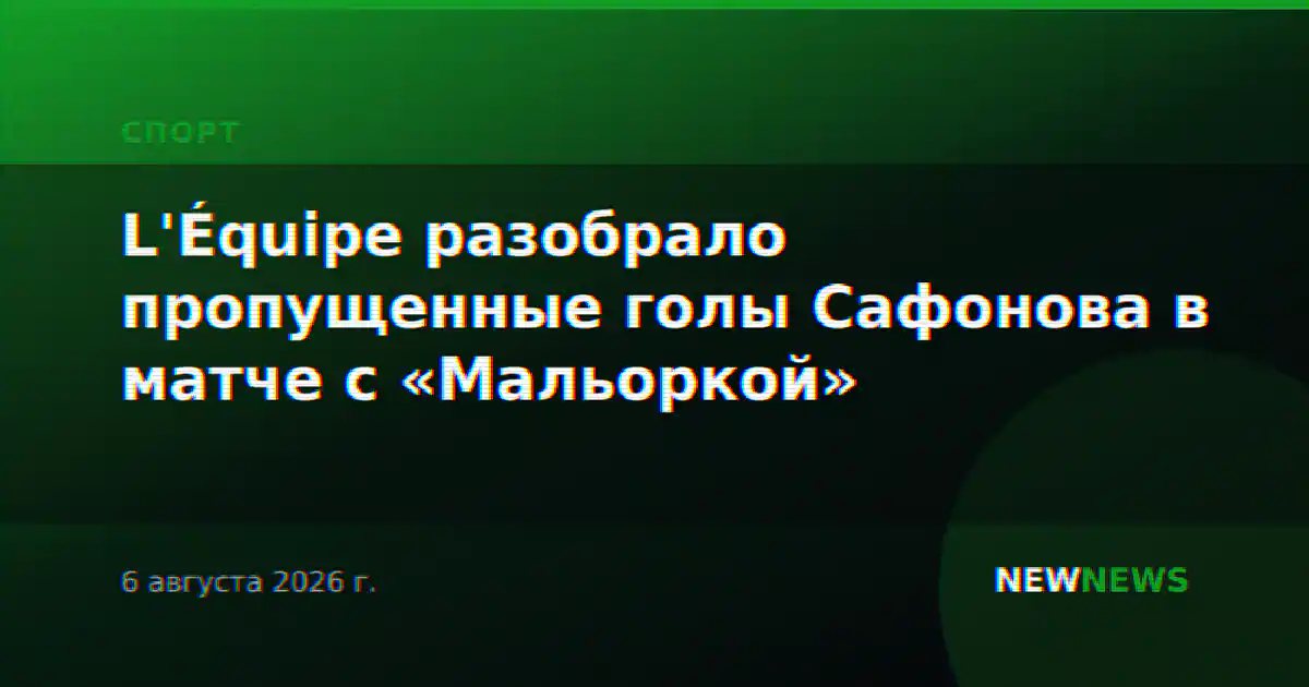 L'Équipe разобрало пропущенные голы Сафонова в матче с «Мальоркой»