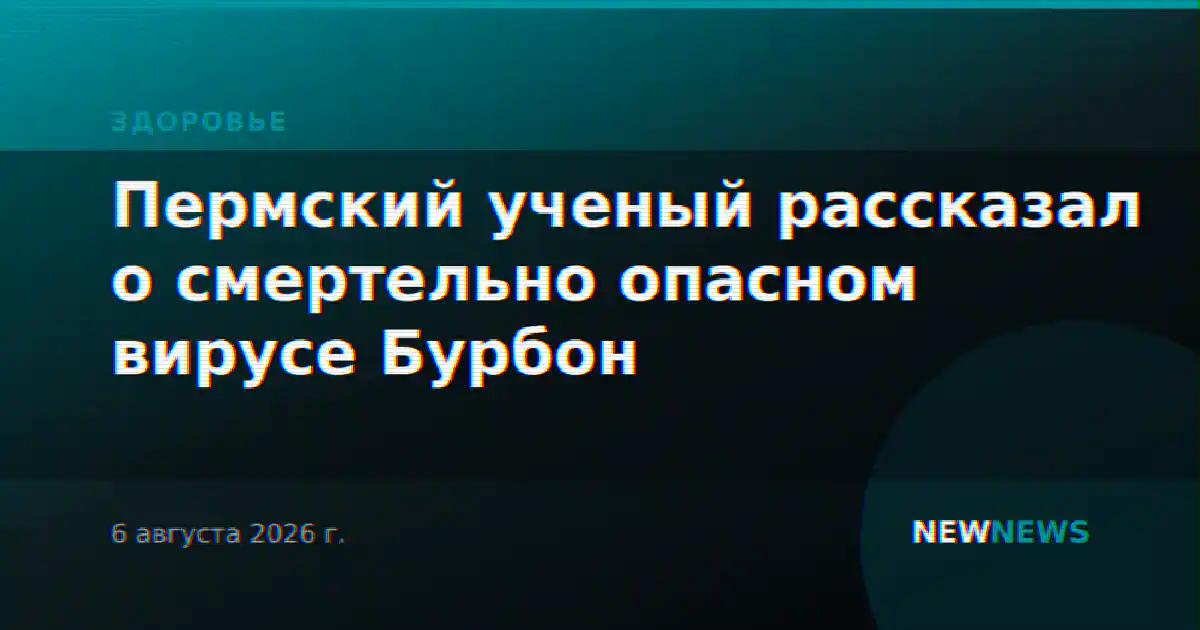 Пермский ученый рассказал о смертельно опасном вирусе Бурбон