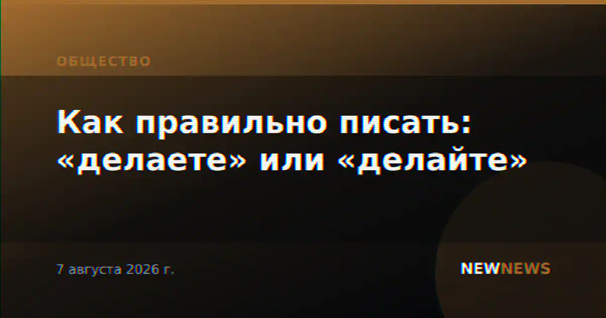 Как правильно писать: «делаете» или «делайте»