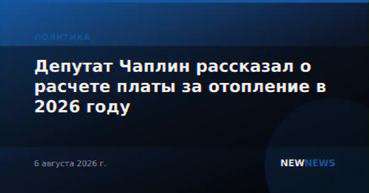 Депутат Чаплин рассказал о расчете платы за отопление в 2026 году