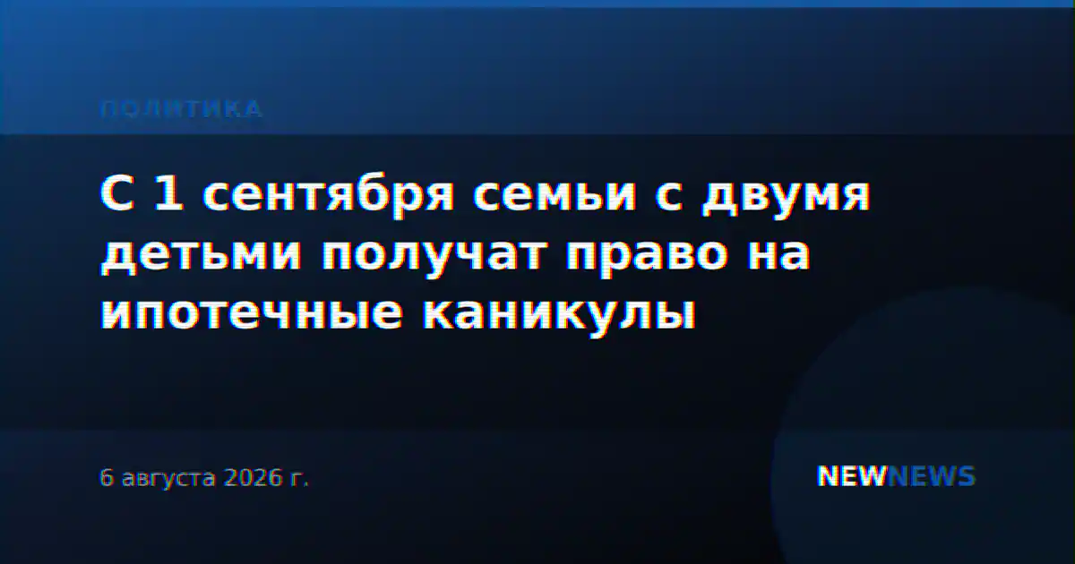 С 1 сентября семьи с двумя детьми получат право на ипотечные каникулы
