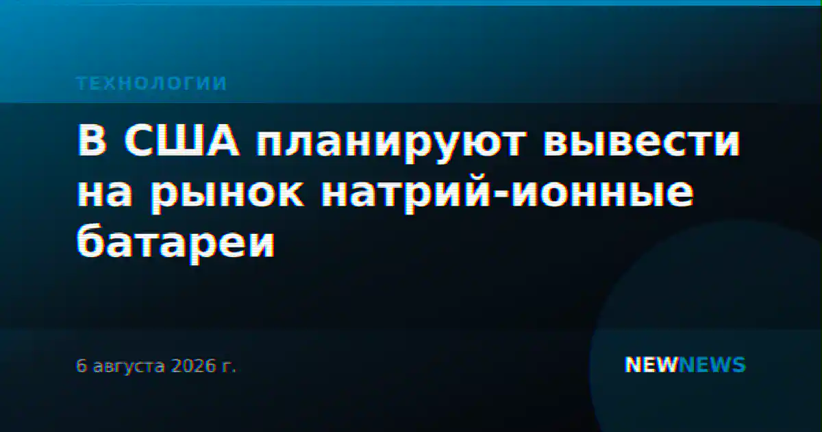 В США планируют вывести на рынок натрий-ионные батареи
