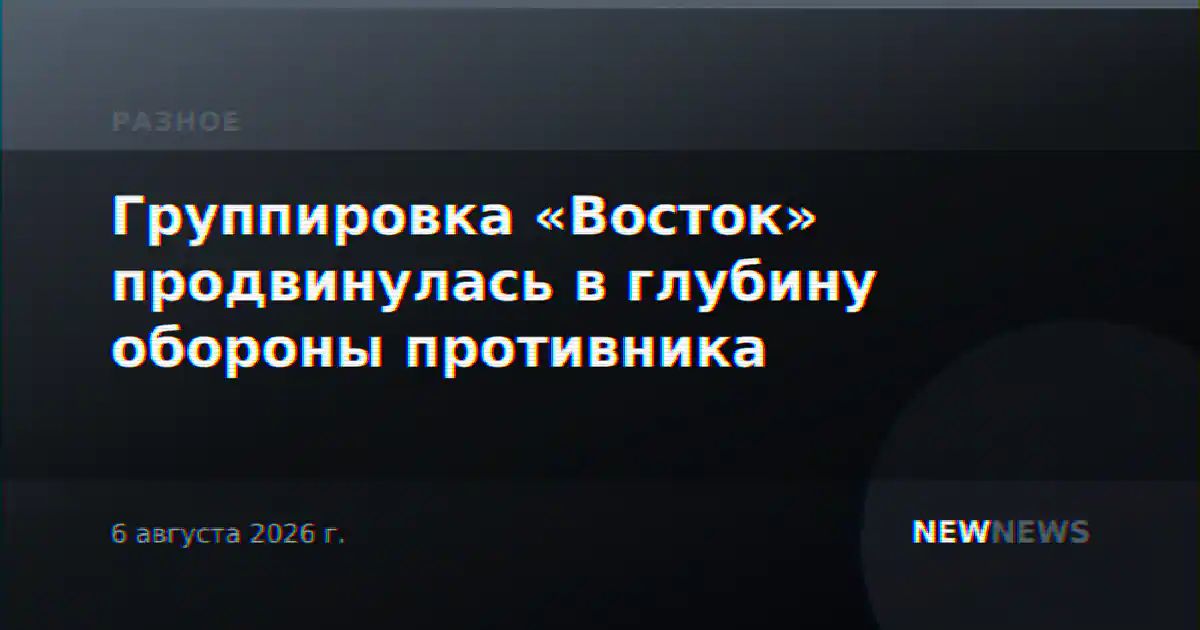Группировка «Восток» продвинулась в глубину обороны противника