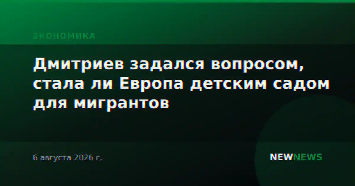 Дмитриев задался вопросом, стала ли Европа детским садом для мигрантов