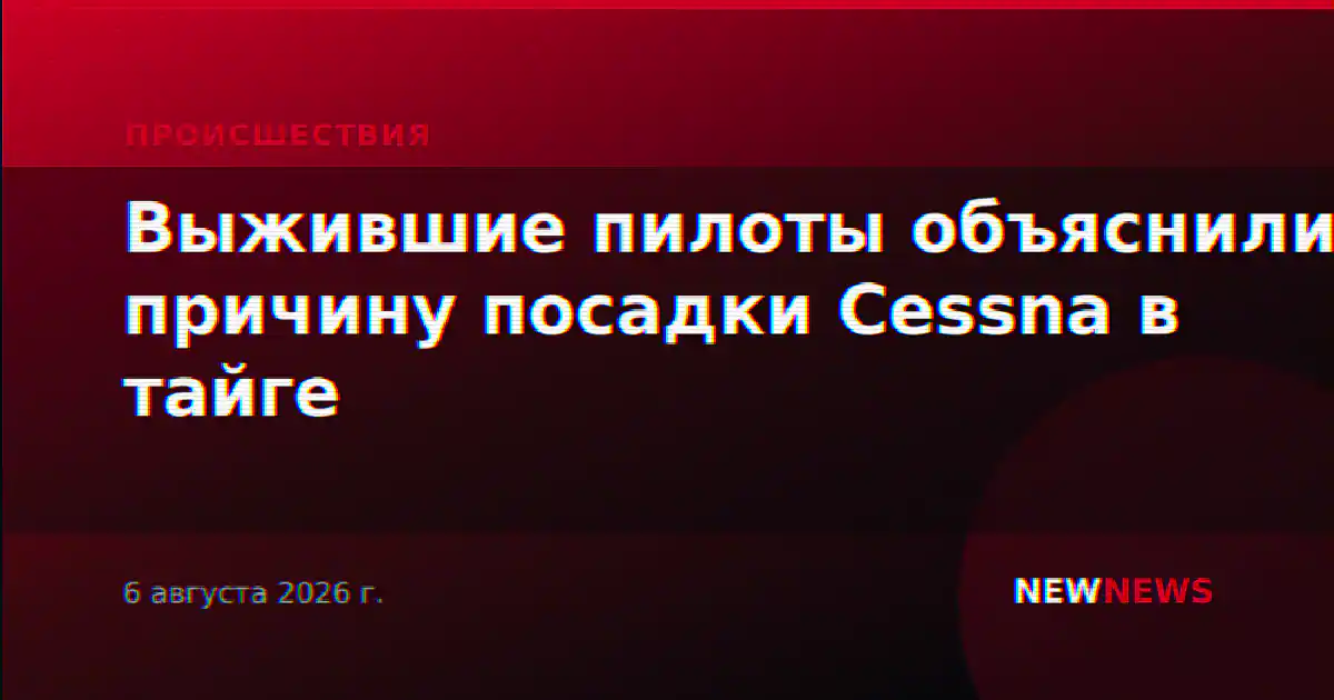 Выжившие пилоты объяснили причину посадки Cessna в тайге