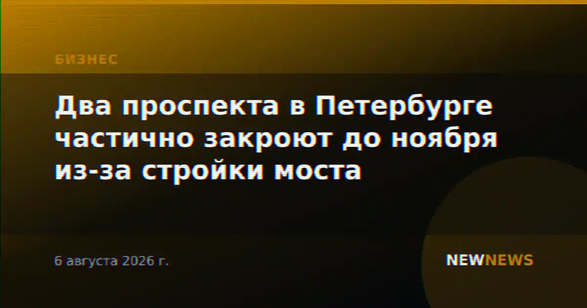 Два проспекта в Петербурге частично закроют до ноября из-за стройки моста