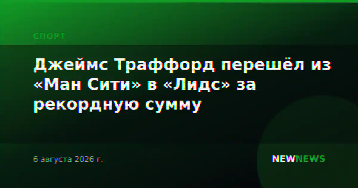 Джеймс Траффорд перешёл из «Ман Сити» в «Лидс» за рекордную сумму