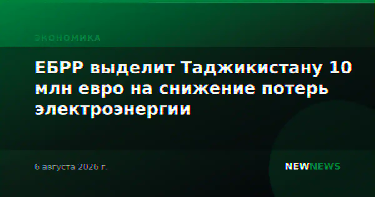 ЕБРР выделит Таджикистану 10 млн евро на снижение потерь электроэнергии