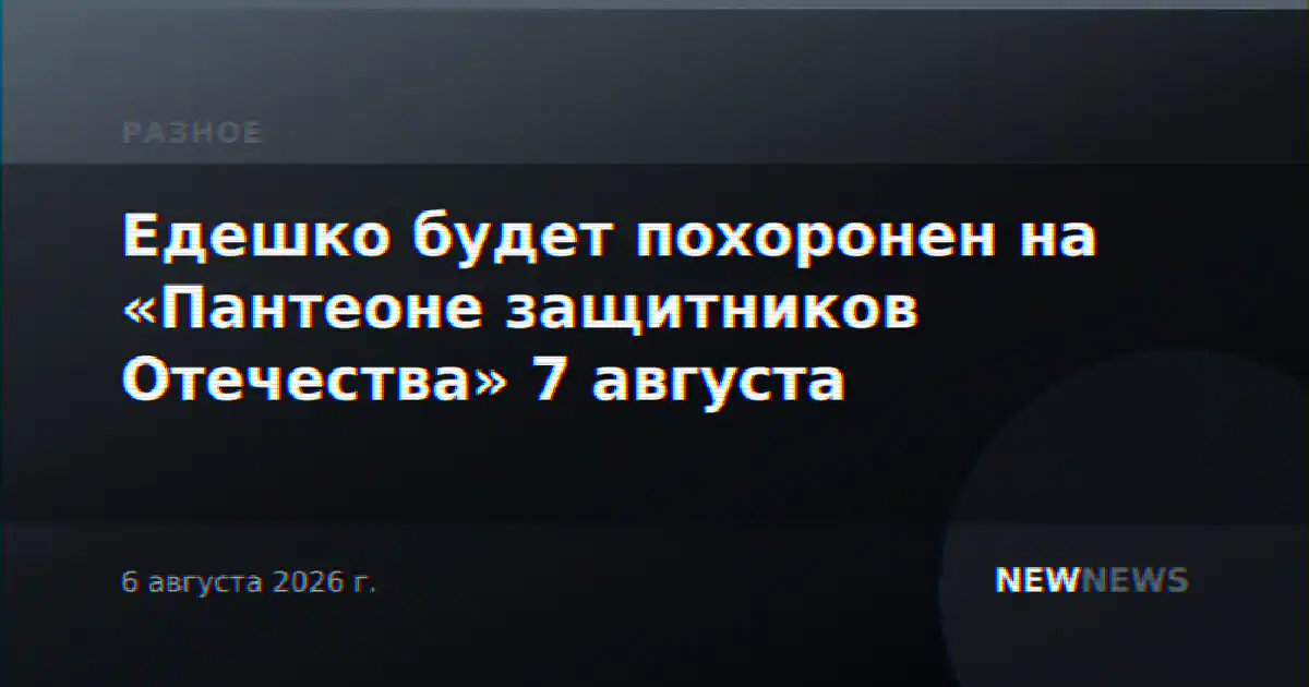 Едешко будет похоронен на «Пантеоне защитников Отечества» 7 августа