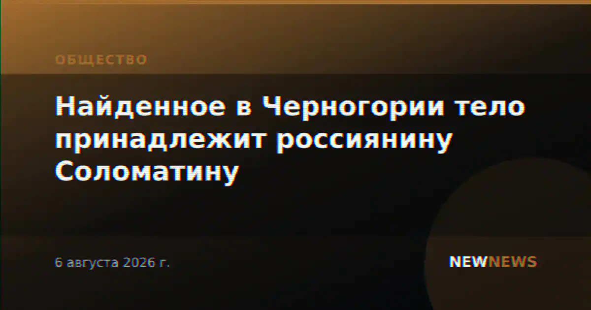 Найденное в Черногории тело принадлежит россиянину Соломатину
