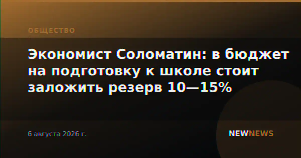 Экономист Соломатин: в бюджет на подготовку к школе стоит заложить резерв 10—15%