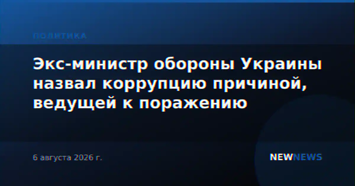 Экс-министр обороны Украины назвал коррупцию причиной, ведущей к поражению