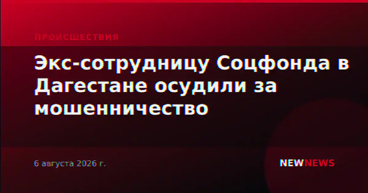 Экс-сотрудницу Соцфонда в Дагестане осудили за мошенничество