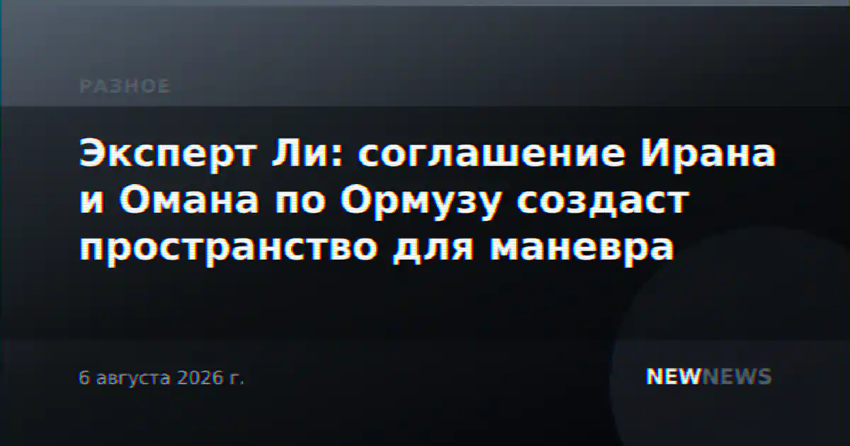 Эксперт Ли: соглашение Ирана и Омана по Ормузу создаст пространство для маневра