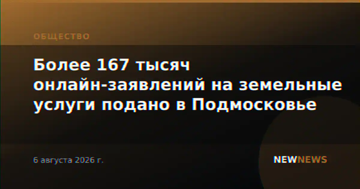 Более 167 тысяч онлайн-заявлений на земельные услуги подано в Подмосковье
