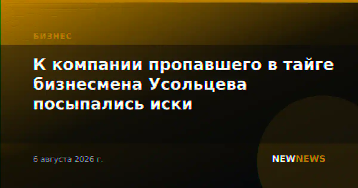 К компании пропавшего в тайге бизнесмена Усольцева посыпались иски