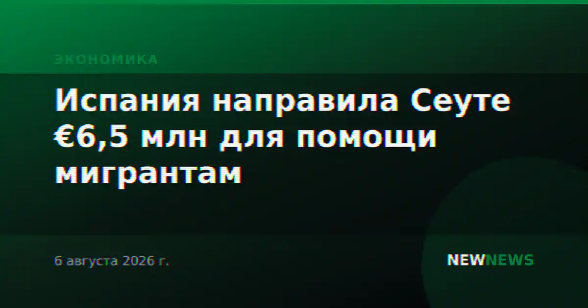 Испания направила Сеуте €6,5 млн для помощи мигрантам